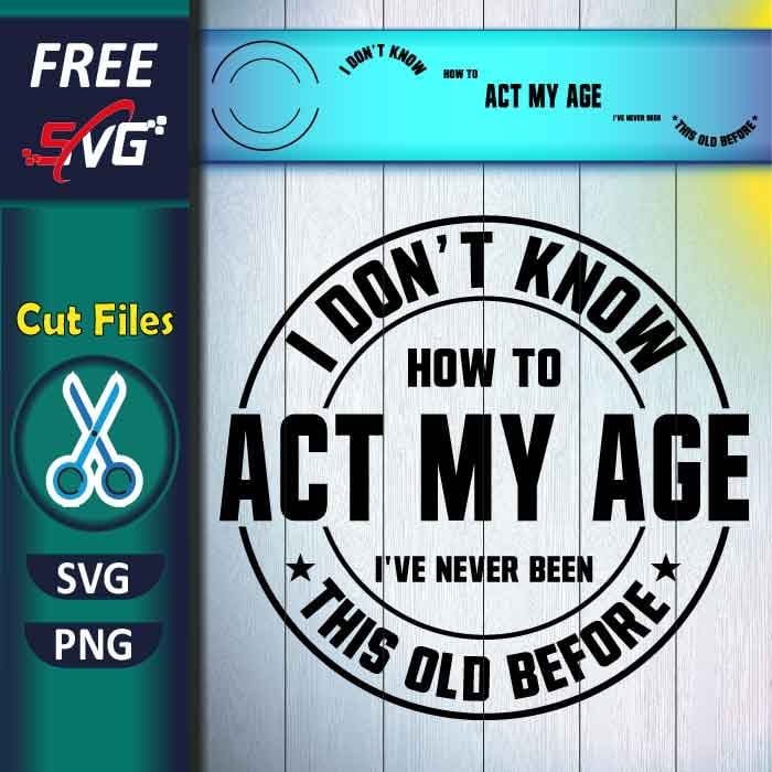 I Don't Know How to Act My Age SVG free - Funny Man Quotes SVG
